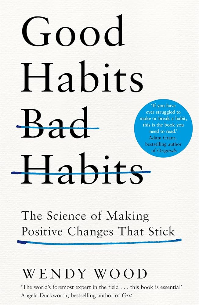 Good Habits, Bad Habits: The Science of Making Positive Changes That Stick - Wendy Wood