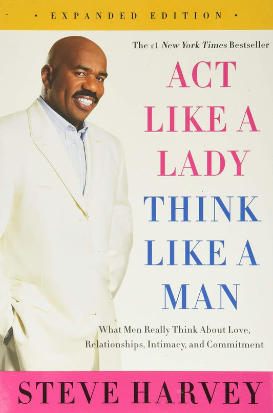 Act Like a Lady, Think Like a Man, Expanded Edition: What Men Really Think About Love, Relationships, Intimacy, and Commitment―Relationship Advice from a Man's Perspective - Steve Harvey