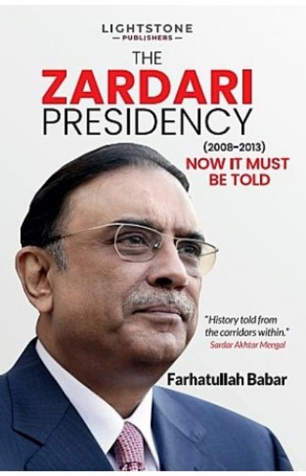 The Zardari Presidency (2008-2013): Now It Must Be Told -  Farhatuallah Babar